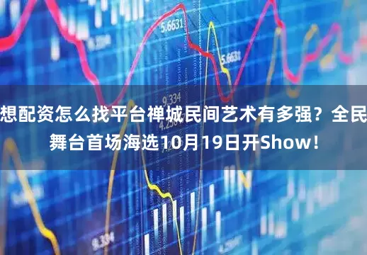 想配资怎么找平台禅城民间艺术有多强？全民舞台首场海选10月19日开Show！