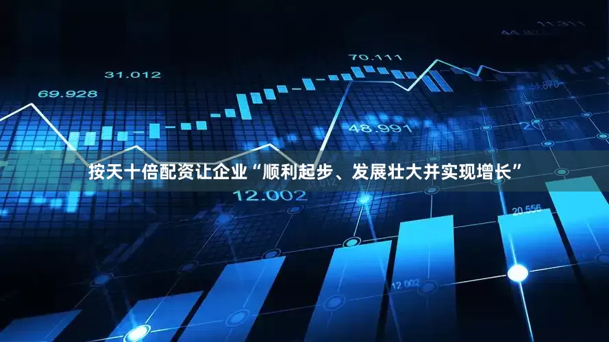 按天十倍配资让企业“顺利起步、发展壮大并实现增长”