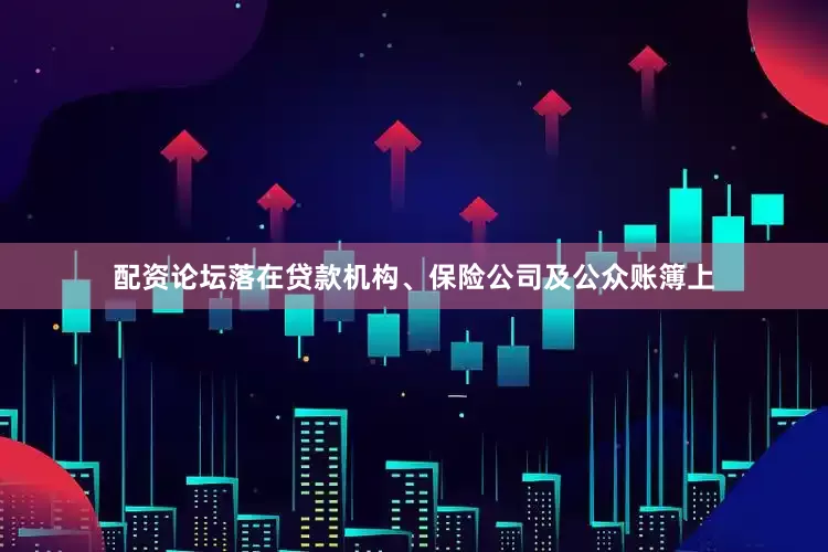 配资论坛落在贷款机构、保险公司及公众账簿上