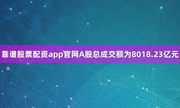 靠谱股票配资app官网A股总成交额为8018.23亿元