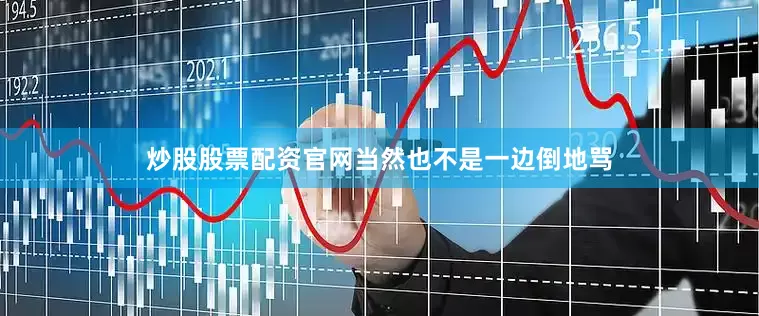 炒股股票配资官网当然也不是一边倒地骂
