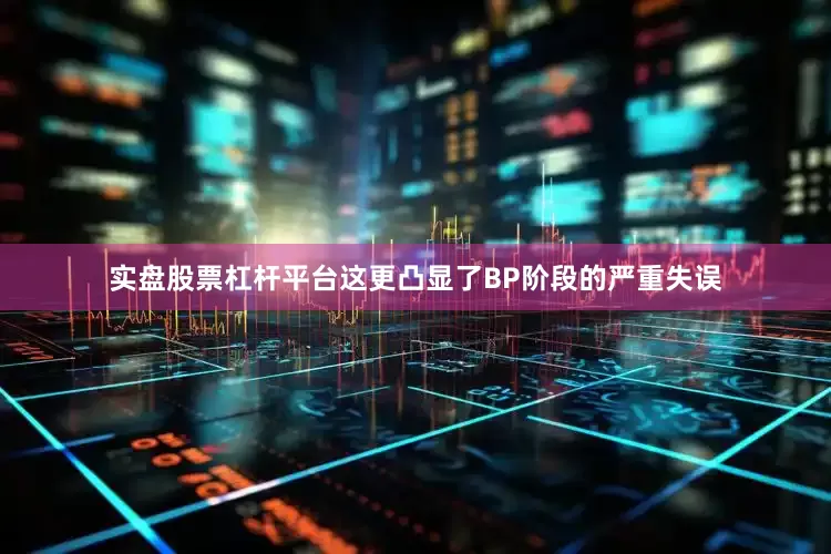 实盘股票杠杆平台这更凸显了BP阶段的严重失误